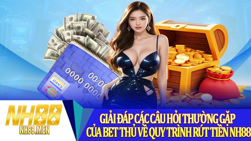 Giải đáp các câu hỏi thường gặp của bet thủ về quy trình rút tiền NH88