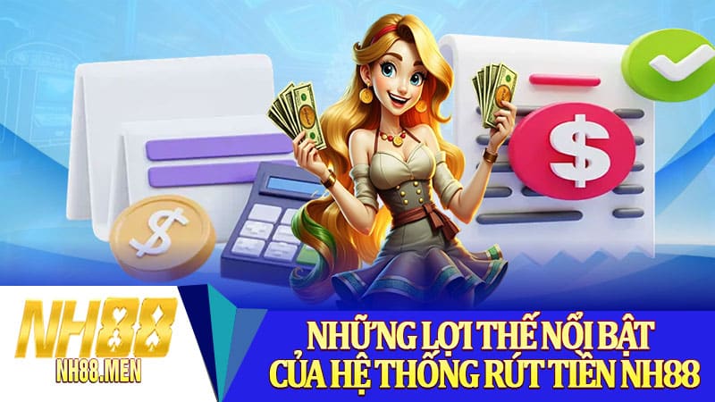 Những lợi thế nổi bật của hệ thống rút tiền NH88