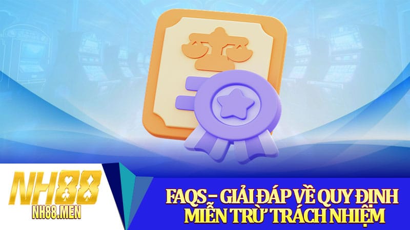 FAQs – Giải đáp về quy định miễn trừ trách nhiệm
